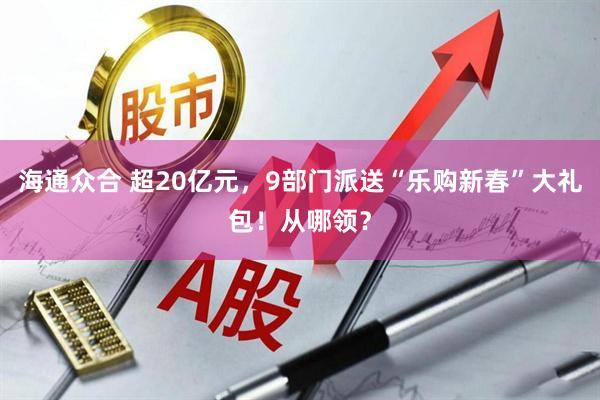海通众合 超20亿元，9部门派送“乐购新春”大礼包！从哪领？
